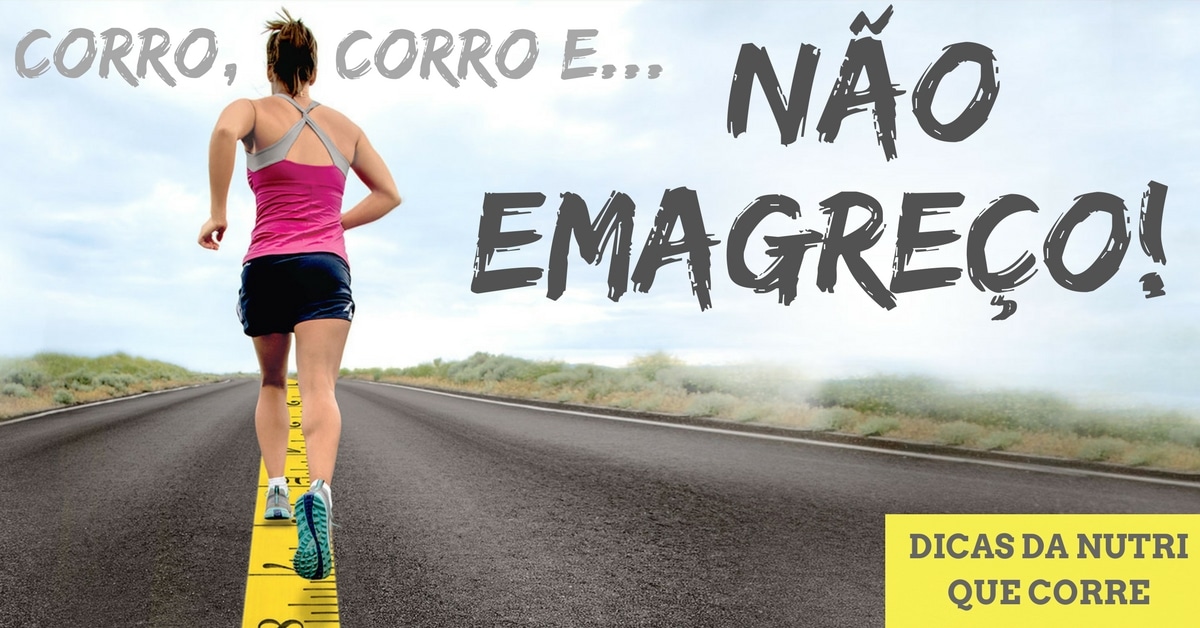 Dicas da Nutri que Corre: “Corro, corro e não emagreço. Por quê?!”