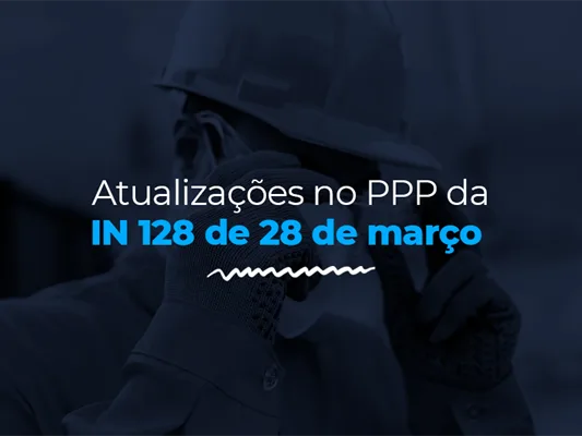 Atualizações no PPP da IN 128 de 28 de março