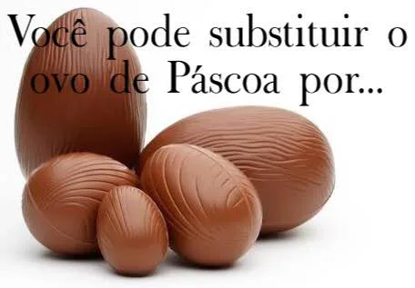 Você pode substituir os Ovos de Páscoa por...