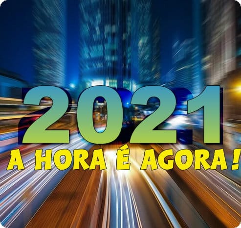 A HORA É AGORA, 2021 está batendo na porta - Pensar e Agir!