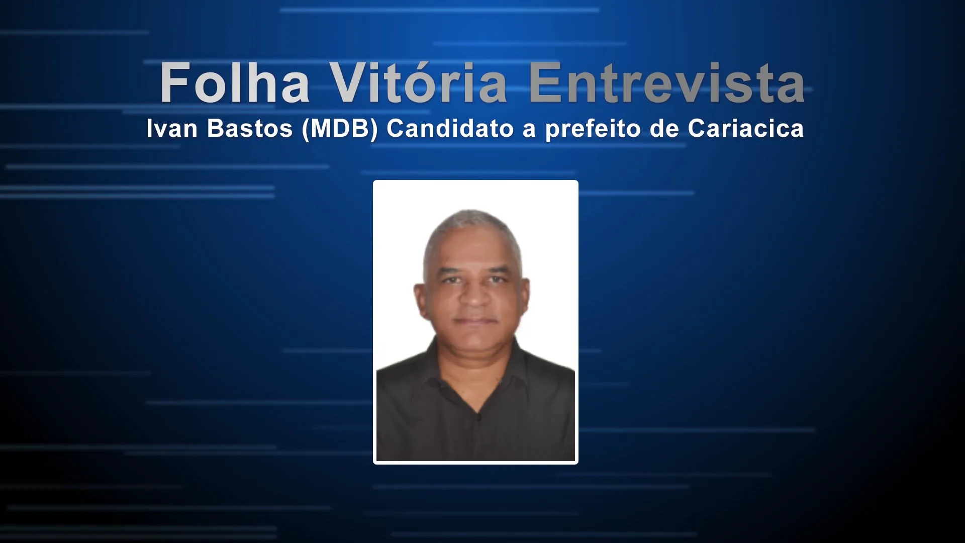 Entrevista com Ivan Bastos (MDB), candidato a prefeito de Cariacica